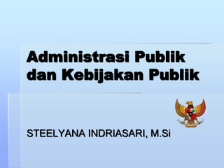 Administrasi Publik
dan Kebijakan Publik
STEELYANA INDRIASARI, M.Si
 