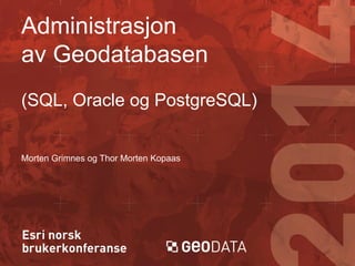 Administrasjon
av Geodatabasen
(SQL, Oracle og PostgreSQL)

Morten Grimnes og Thor Morten Kopaas

 