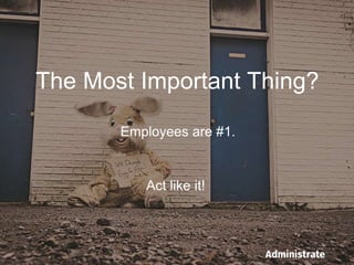 The Most Important Thing?
Employees are #1. 
Act like it!
 
