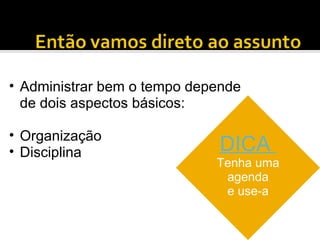 Administrar bem o tempo depende de dois aspectos básicos: Organização Disciplina DICA  Tenha uma agenda e use-a 
