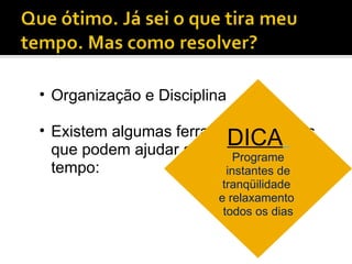 Organização e Disciplina Existem algumas ferramentas e dicas que podem ajudar a organizar o tempo: DICA   Programe instantes de tranqüilidade  e relaxamento  todos os dias 
