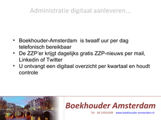 Administratie digitaal aanleveren... Boekhouder-Amsterdam  is twaalf uur per dag telefonisch bereikbaar De ZZP’er krijgt dagelijks gratis ZZP-nieuws per mail, Linkedin of Twitter  U ontvangt een digitaal overzicht per kwartaal en houdt controle  