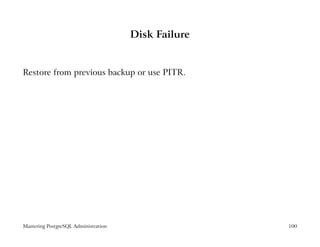 Disk Failure


Restore from previous backup or use PITR.




Mastering PostgreSQL Administration                  100
 