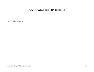 Accidental DROP INDEX


Recreate index.




Mastering PostgreSQL Administration                   105
 