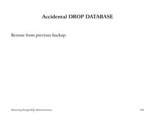 Accidental DROP DATABASE


Restore from previous backup.




Mastering PostgreSQL Administration                  106
 
