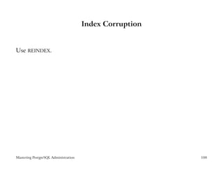 Index Corruption


Use REINDEX.




Mastering PostgreSQL Administration                      108
 