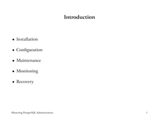 Introduction



    Installation
 




    Conﬁguration
 




    Maintenance
 




    Monitoring
 




    Recovery
 




Mastering PostgreSQL Administration                  1
 