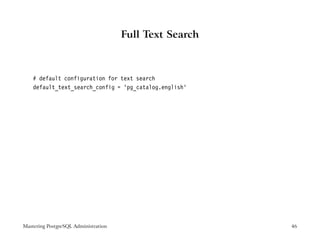 Full Text Search



    # default configuration for text search
    default_text_search_config = ’pg_catalog.english’




Mastering PostgreSQL Administration                      46
 