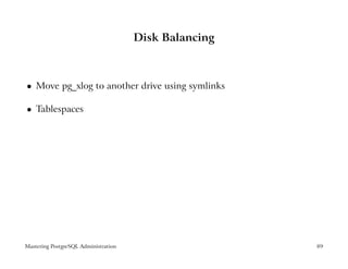 Disk Balancing



    Move pg_xlog to another drive using symlinks
 




    Tablespaces
 




Mastering PostgreSQL Administration                    89
 