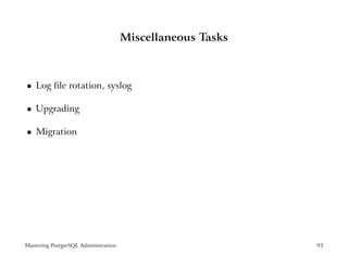 Miscellaneous Tasks



    Log ﬁle rotation, syslog
 




    Upgrading
 




    Migration
 




Mastering PostgreSQL Administration                         93
 