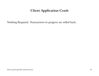 Client Application Crash


Nothing Required. Transactions in progress are rolled back.




Mastering PostgreSQL Administration                           96
 