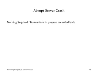 Abrupt Server Crash


Nothing Required. Transactions in progress are rolled back.




Mastering PostgreSQL Administration                           98
 