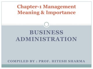 BUSINESS
ADMINISTRATION
COMPILED BY : PROF. HITESH SHARMA
Chapter-1 Management
Meaning & Importance
 