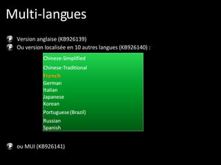 Version anglaise (KB926139) Ou version localisée en 10 autres langues (KB926140) : ou MUI (KB926141) Multi-langues 