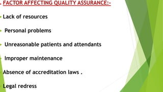 ⚫ FACTOR AFFECTING QUALITY ASSURANCE:-
 Lack of resources
 Personal problems
 Unreasonable patients and attendants
 Improper maintenance
 Absence of accreditation laws .
 Legal redress
 