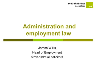 Administration and
 employment law

       James Willis
   Head of Employment
  stevensdrake solicitors
 