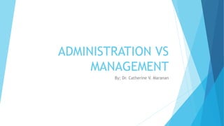 ADMINISTRATION VS
MANAGEMENT
By; Dr. Catherine V. Maranan
 