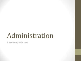 Administration
2. Semester, forår 2012
 