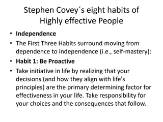 Stephen Covey´s eight habits of
Highly effective People
• Independence
• The First Three Habits surround moving from
depen...