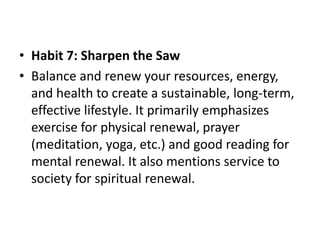• Habit 7: Sharpen the Saw
• Balance and renew your resources, energy,
and health to create a sustainable, long-term,
effe...