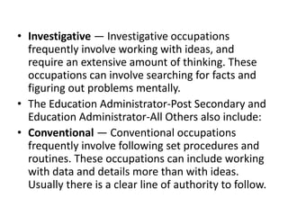• Investigative — Investigative occupations
frequently involve working with ideas, and
require an extensive amount of thin...