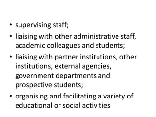 • supervising staff;
• liaising with other administrative staff,
academic colleagues and students;
• liaising with partner...