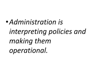•Administration is
interpreting policies and
making them
operational.
 