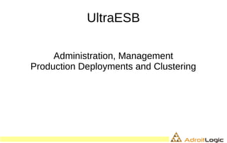 UltraESB
Administration, Management
Production Deployments and Clustering
 