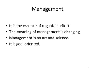 Management
• It is the essence of organized effort
• The meaning of management is changing.
• Management is an art and science.
• It is goal oriented.
11
 