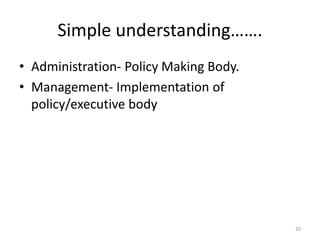 Simple understanding…….
• Administration- Policy Making Body.
• Management- Implementation of
policy/executive body
20
 