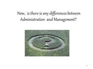 24
Now, is there is any differences between
Administration and Management??
 