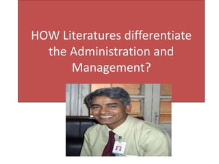 HOW Literatures differentiate
the Administration and
Management?
 