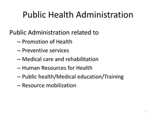 Public Health Administration
Public Administration related to
– Promotion of Health
– Preventive services
– Medical care and rehabilitation
– Human Resources for Health
– Public health/Medical education/Training
– Resource mobilization
5
 