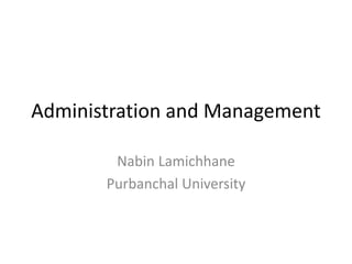 Administration and Management
Nabin Lamichhane
Purbanchal University
 