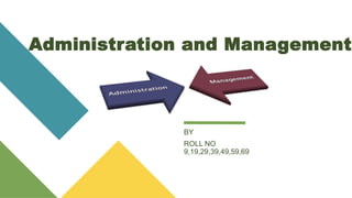 Administration and Management
BY
ROLL NO
9,19,29,39,49,59,69
 