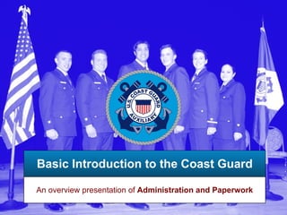 Basic Introduction to the Coast Guard An overview presentation of  Administration and Paperwork 