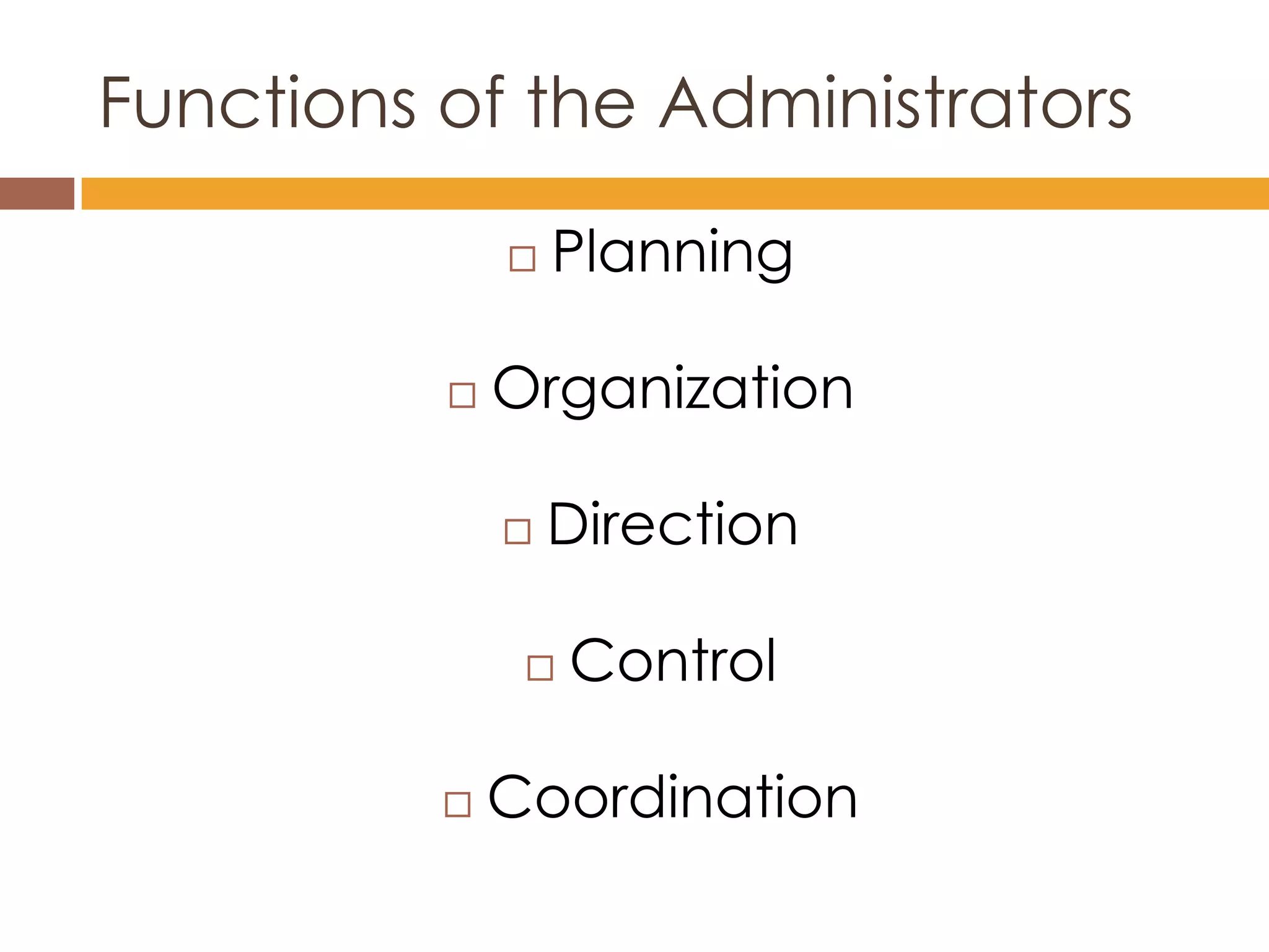 Functions of the Administrators

                 Planning

             Organization

                 Direction

                  Control

             Coordination
 
