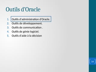 Outils d’Oracle
1. Outils d'administration d'Oracle.
2. Outils de développement.
3. Outils de communication .
4. Outils de génie logiciel.
5. Outils d'aide à la décision
14
 