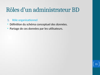 Rôles d’un administrateur BD
1. Rôle organisationnel
• Définition du schéma conceptuel des données.
• Partage de ces données par les utilisateurs.
15
 