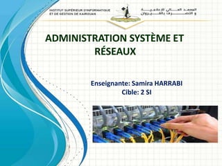 ADMINISTRATION SYSTÈME ET
RÉSEAUX
Enseignante: Samira HARRABI
Cible: 2 SI
 