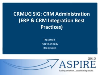 CRMUG SIG: CRM Administration
(ERP & CRM Integration Best
Practices)
Presenters:
Andy Kennedy
Brent Keilin

 