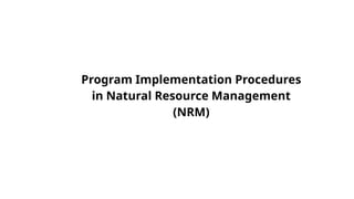 Program Implementation Procedures
in Natural Resource Management
(NRM)
 