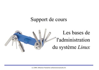 Support de cours

                                    Les bases de
                                l'administration
                              du système Linux


(c) 2004, Sébastien Namèche (sebastien@nameche.fr)
 