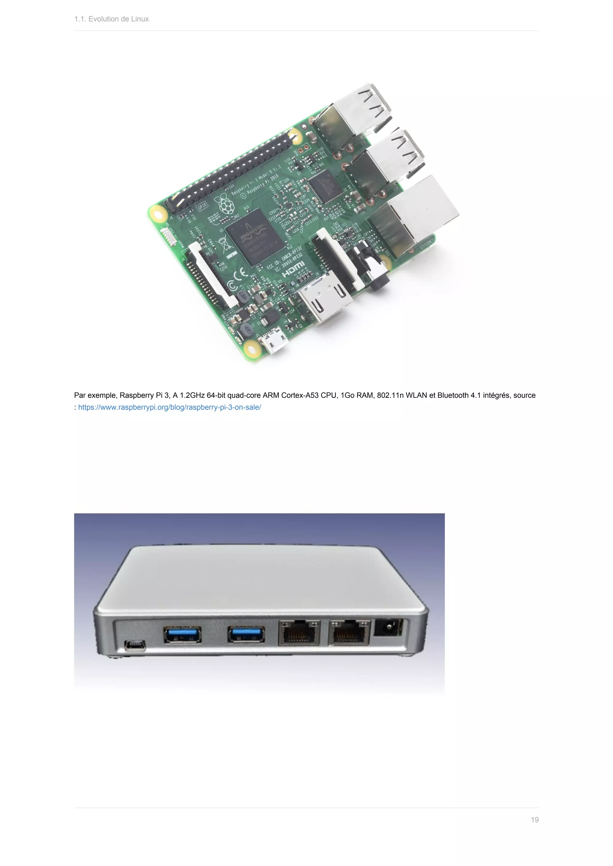 Par	exemple,	Raspberry	Pi	3,	A	1.2GHz	64-bit	quad-core	ARM	Cortex-A53	CPU,	1Go	RAM,	802.11n	WLAN	et	Bluetooth	4.1	intégrés,	source
:	https://www.raspberrypi.org/blog/raspberry-pi-3-on-sale/
1.1.	Evolution	de	Linux
19
 