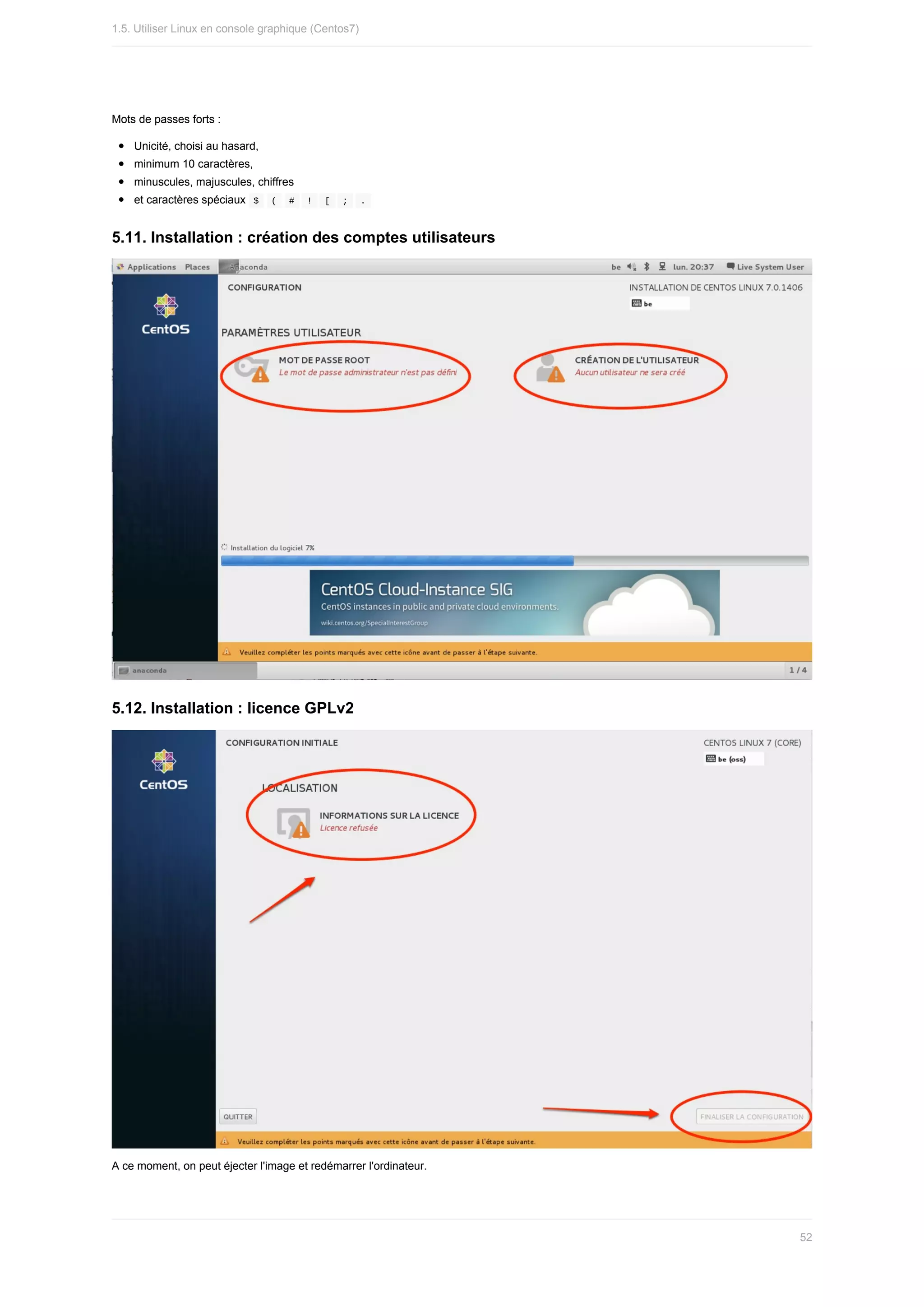 Mots	de	passes	forts	:
Unicité,	choisi	au	hasard,
minimum	10	caractères,
minuscules,	majuscules,	chiffres
et	caractères	spéciaux		
$			
(			#			!			[			
;			
.	
5.11.	Installation	:	création	des	comptes	utilisateurs
5.12.	Installation	:	licence	GPLv2
A	ce	moment,	on	peut	éjecter	l'image	et	redémarrer	l'ordinateur.
1.5.	Utiliser	Linux	en	console	graphique	(Centos7)
52
 