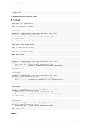 ls	/mnt/lv_snap1/
On	peut	aussi	redimensionner,	fusionner	un	snapshot.
6.	Test	RAID
mdadm	--manage	--fail	/dev/md0	/dev/sdb1
mdadm:	set	/dev/sdb1	faulty	in	/dev/md0
cat	/proc/mdstat
Personalities	:	[linear]	[multipath]	[raid0]	[raid1]	[raid6]	[raid5]	[raid4]	[raid10]
md0	:	active	raid5	sde1[3]	sdc1[1]	sdd1[2]	sdb1[0](F)
						12572160	blocks	super	1.2	level	5,	512k	chunk,	algorithm	2	[4/3]	[_UUU]
unused	devices:	<none>
Vous	avez	du	courrier	dans	/var/mail/root
mdadm	--manage	--remove	/dev/md0	/dev/sdb1
mdadm:	hot	removed	/dev/sdb1	from	/dev/md0
mdadm	--manage	--add	/dev/md0	/dev/sdb1
mdadm:	added	/dev/sdb1
cat	/proc/mdstat
Personalities	:	[linear]	[multipath]	[raid0]	[raid1]	[raid6]	[raid5]	[raid4]	[raid10]
md0	:	active	raid5	sdb1[4]	sde1[3]	sdc1[1]	sdd1[2]
						12572160	blocks	super	1.2	level	5,	512k	chunk,	algorithm	2	[4/3]	[_UUU]
						[=>...................]		recovery	=		8.7%	(368720/4190720)	finish=0.5min	speed=122906K/sec
unused	devices:	<none>
cat	/proc/mdstat
Personalities	:	[linear]	[multipath]	[raid0]	[raid1]	[raid6]	[raid5]	[raid4]	[raid10]
md0	:	active	raid5	sdb1[4]	sde1[3]	sdc1[1]	sdd1[2]
						12572160	blocks	super	1.2	level	5,	512k	chunk,	algorithm	2	[4/3]	[_UUU]
						[=====>...............]		recovery	=	27.4%	(1152344/4190720)	finish=0.3min	speed=144043K/sec
unused	devices:	<none>
cat	/proc/mdstat
Personalities	:	[linear]	[multipath]	[raid0]	[raid1]	[raid6]	[raid5]	[raid4]	[raid10]
md0	:	active	raid5	sdb1[4]	sde1[3]	sdc1[1]	sdd1[2]
						12572160	blocks	super	1.2	level	5,	512k	chunk,	algorithm	2	[4/3]	[_UUU]
						[=======>.............]		recovery	=	36.4%	(1527132/4190720)	finish=0.2min	speed=152713K/sec
unused	devices:	<none>
cat	/proc/mdstat
Personalities	:	[linear]	[multipath]	[raid0]	[raid1]	[raid6]	[raid5]	[raid4]	[raid10]
md0	:	active	raid5	sdb1[4]	sde1[3]	sdc1[1]	sdd1[2]
						12572160	blocks	super	1.2	level	5,	512k	chunk,	algorithm	2	[4/4]	[UUUU]
unused	devices:	<none>
Notes
10.	Disques	et	Stockage	LVM
316
 