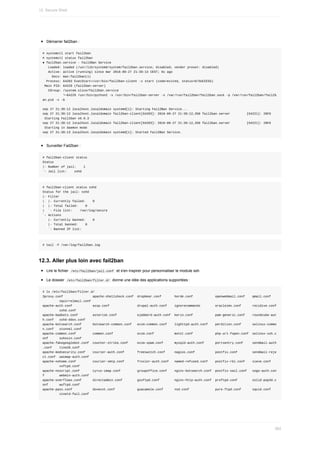 Démarrer	fail2ban	:
#	systemctl	start	fail2ban
#	systemctl	status	fail2ban
●	fail2ban.service	-	Fail2Ban	Service
			Loaded:	loaded	(/usr/lib/systemd/system/fail2ban.service;	disabled;	vendor	preset:	disabled)
			Active:	active	(running)	since	mar	2016-09-27	21:39:13	CEST;	6s	ago
					Docs:	man:fail2ban(1)
		Process:	64203	ExecStart=/usr/bin/fail2ban-client	-x	start	(code=exited,	status=0/SUCCESS)
	Main	PID:	64229	(fail2ban-server)
			CGroup:	/system.slice/fail2ban.service
											└─64229	/usr/bin/python2	-s	/usr/bin/fail2ban-server	-s	/var/run/fail2ban/fail2ban.sock	-p	/var/run/fail2ban/fail2b
an.pid	-x	-b
sep	27	21:39:12	localhost.localdomain	systemd[1]:	Starting	Fail2Ban	Service...
sep	27	21:39:12	localhost.localdomain	fail2ban-client[64203]:	2016-09-27	21:39:12,358	fail2ban.server									[64221]:	INFO			
	Starting	Fail2ban	v0.9.3
sep	27	21:39:12	localhost.localdomain	fail2ban-client[64203]:	2016-09-27	21:39:12,358	fail2ban.server									[64221]:	INFO			
	Starting	in	daemon	mode
sep	27	21:39:13	localhost.localdomain	systemd[1]:	Started	Fail2Ban	Service.
Surveiller	Fail2ban	:
#	fail2ban-client	status
Status
|-	Number	of	jail:				1
`-	Jail	list:				sshd
#	fail2ban-client	status	sshd
Status	for	the	jail:	sshd
|-	Filter
|		|-	Currently	failed:				0
|		|-	Total	failed:				0
|		`-	File	list:				/var/log/secure
`-	Actions
			|-	Currently	banned:				0
			|-	Total	banned:				0
			`-	Banned	IP	list:
#	tail	-F	/var/log/fail2ban.log
12.3.	Aller	plus	loin	avec	fail2ban
Lire	le	fichier		
/etc/fail2ban/jail.conf		et	s'en	inspirer	pour	personnaliser	le	module	ssh
Le	dossier		
/etc/fail2ban/filter.d/		donne	une	idée	des	applications	supportées	:
#	ls	/etc/fail2ban/filter.d/
3proxy.conf																apache-shellshock.conf		dropbear.conf							horde.conf												openwebmail.conf				qmail.conf			
									squirrelmail.conf
apache-auth.conf											assp.conf															drupal-auth.conf				ignorecommands								oracleims.conf						recidive.conf
									sshd.conf
apache-badbots.conf								asterisk.conf											ejabberd-auth.conf		kerio.conf												pam-generic.conf				roundcube-aut
h.conf			sshd-ddos.conf
apache-botsearch.conf						botsearch-common.conf			exim-common.conf				lighttpd-auth.conf				perdition.conf						selinux-commo
n.conf			stunnel.conf
apache-common.conf									common.conf													exim.conf											monit.conf												php-url-fopen.conf		selinux-ssh.c
onf						suhosin.conf
apache-fakegooglebot.conf		counter-strike.conf					exim-spam.conf						mysqld-auth.conf						portsentry.conf					sendmail-auth
.conf				tine20.conf
apache-modsecurity.conf				courier-auth.conf							freeswitch.conf					nagios.conf											postfix.conf								sendmail-reje
ct.conf		uwimap-auth.conf
apache-nohome.conf									courier-smtp.conf							froxlor-auth.conf			named-refused.conf				postfix-rbl.conf				sieve.conf			
									vsftpd.conf
apache-noscript.conf							cyrus-imap.conf									groupoffice.conf				nginx-botsearch.conf		postfix-sasl.conf			sogo-auth.con
f								webmin-auth.conf
apache-overflows.conf						directadmin.conf								gssftpd.conf								nginx-http-auth.conf		proftpd.conf								solid-pop3d.c
onf						wuftpd.conf
apache-pass.conf											dovecot.conf												guacamole.conf						nsd.conf														pure-ftpd.conf						squid.conf			
									xinetd-fail.conf
12.	Secure	Shell
362
 