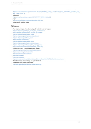 http://www.linuxhomenetworking.com/wiki/index.php/Quick_HOWTO_:_Ch14_:_Linux_Firewalls_Using_iptables#Port_Forwarding_Type_
NAT_.28DHCP_DSL.29
Redirection	:
http://www.netfilter.org/documentation/HOWTO/fr/NAT-HOWTO-6.html#ss6.2
Logs	:
http://olivieraj.free.fr/fr/linux/information/firewall/fw-03-09.html
Sous	Openwrt	:	logread	|	firewall
Références
Pare-feu(informatique),	Firewall(computing),	Zonedémilitarisée(informatique)
http://en.wikipedia.org/wiki/Cyber_security_and_countermeasure
http://fr.wikipedia.org/wiki/Pare-feu_%C3%A0_%C3%A9tats
http://en.wikipedia.org/wiki/Stateful_firewall
http://en.wikipedia.org/wiki/Application_layer_firewall
http://en.wikipedia.org/wiki/Proxy_server
http://fr.wikipedia.org/wiki/Proxy
http://en.wikipedia.org/wiki/Reverse_proxy
http://en.wikipedia.org/wiki/Content-control_software
http://en.wikipedia.org/wiki/Category:Web_caching_protocol
http://commons.wikimedia.org/wiki/File:Netfilter_schema.png
QuickHOWTO:Ch14:_Linux_Firewalls_Using_iptables
http://olivieraj.free.fr/fr/linux/information/firewall/index.html
http://wiki.openwrt.org/doc/howto/netfilter
http://wiki.openwrt.org/doc/uci/firewall
http://man.cx/iptables
http://man.cx/ip6tables
http://www.cisco.com/c/en/us/td/docs/solutions/Enterprise/Security/SAFE_RG/safesmallentnetworks.html
Zone-Based	Policy	Firewall	Design	and	Application	Guide
Zone-Based	Policy	Firewall	IPv6	Support
http://www.sans.org/score/checklists/FirewallChecklist.pdf
14.	Routage	et	Pare-feu
400
 