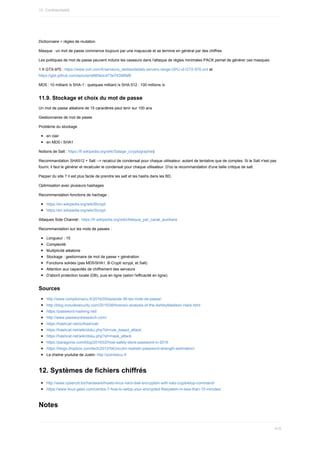 Dictionnaire	+	règles	de	mutation
Masque	:	un	mot	de	passe	commence	toujours	par	une	majuscule	et	se	termine	en	général	par	des	chiffres
Les	politiques	de	mot	de	passe	peuvent	induire	les	casseurs	dans	l'attaque	de	règles	minimales	PACK	pemet	de	générer	ces	masques.
1	X	GTX-970	:	https://www.ovh.com/fr/serveurs_dedies/details-servers-range-GPU-id-GTX-970.xml	et
https://gist.github.com/epixoip/e885edc473e74398faf6
MD5	:	10	milliard	/s	SHA-1	:	quelques	milliard	/s	SHA-512	:	100	millions	/s
11.9.	Stockage	et	choix	du	mot	de	passe
Un	mot	de	passe	aléatoire	de	15	caractères	peut	tenir	sur	100	ans
Gestionnaires	de	mot	de	passe
Problème	du	stockage
en	clair
en	MD5	/	SHA1
Notions	de	Salt	:	https://fr.wikipedia.org/wiki/Salage_(cryptographie)
Recommandation	SHA512	+	Salt	-->	recalcul	de	condensat	pour	chaque	utilisateur,	autant	de	tentative	que	de	comptes.	Si	le	Salt	n'est	pas
fourni,	il	faut	le	générer	et	recalculer	le	condensat	pour	chaque	utilisateur.	D'où	la	recommandation	d'une	taille	critique	de	salt.
Pepper	du	site	?	Il	est	plus	facile	de	prendre	les	salt	et	les	hashs	dans	les	BD.
Optimisation	avec	plusieurs	hashages
Recommandation	fonctions	de	hachage	:
https://en.wikipedia.org/wiki/Bcrypt
https://en.wikipedia.org/wiki/Scrypt
Attaques	Side	Channel	:	https://fr.wikipedia.org/wiki/Attaque_par_canal_auxiliaire
Recommandation	sur	les	mots	de	passes	:
Longueur	:	15
Complexité
Multiplicité	aléatoire
Stockage	:	gestionnaire	de	mot	de	passe	+	génération
Fonctions	solides	(pas	MD5/SHA1,	B-Crypt/	scrypt,	et	Salt)
Attention	aux	capacités	de	chiffrement	des	serveurs
D'abord	protection	locale	(DB),	puis	en	ligne	(selon	l'efficacité	en	ligne).
Sources
http://www.comptoirsecu.fr/2016/05/episode-36-les-mots-de-passe/
http://blog.includesecurity.com/2015/08/forensic-analysis-of-the-AshleyMadison-Hack.html
https://password-hashing.net/
http://www.passwordresearch.com/
https://hashcat.net/oclhashcat/
https://hashcat.net/wiki/doku.php?id=rule_based_attack
https://hashcat.net/wiki/doku.php?id=mask_attack
https://paragonie.com/blog/2016/02/how-safely-store-password-in-2016
https://blogs.dropbox.com/tech/2012/04/zxcvbn-realistic-password-strength-estimation/
La	chaîne	youtube	de	Justin:	http://pointsecu.fr
12.	Systèmes	de	fichiers	chiffrés
http://www.cyberciti.biz/hardware/howto-linux-hard-disk-encryption-with-luks-cryptsetup-command/
https://www.linux-geex.com/centos-7-how-to-setup-your-encrypted-filesystem-in-less-than-15-minutes/
Notes
15.	Confidentialité
415
 
