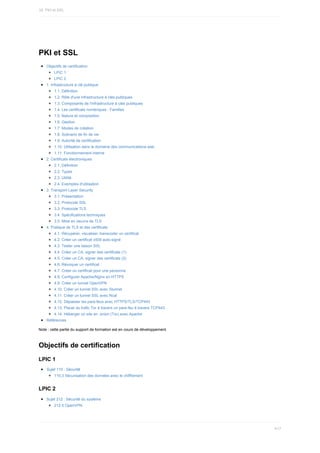 PKI	et	SSL
Objectifs	de	certification
LPIC	1
LPIC	2
1.	Infrastructure	à	clé	publique
1.1.	Définition
1.2.	Rôle	d'une	infrastructure	à	clés	publiques
1.3.	Composants	de	l'infrastructure	à	clés	publiques
1.4.	Les	certificats	numériques	:	Familles
1.5.	Nature	et	composition
1.6.	Gestion
1.7.	Modes	de	création
1.8.	Scénario	de	fin	de	vie
1.9.	Autorité	de	certification
1.10.	Utilisation	dans	le	domaine	des	communications	web
1.11.	Fonctionnement	interne
2.	Certificats	électroniques
2.1.	Définition
2.2.	Types
2.3.	Utilité
2.4.	Exemples	d'utilisation
3.	Transport	Layer	Security
3.1.	Présentation
3.2.	Protocole	SSL
3.3.	Protocole	TLS
3.4.	Spécifications	techniques
3.5.	Mise	en	oeuvre	de	TLS
4.	Pratique	de	TLS	et	des	certificats
4.1.	Récupérer,	visualiser,	transcoder	un	certificat
4.2.	Créer	un	certificat	x509	auto-signé
4.3.	Tester	une	liaison	SSL
4.4.	Créer	un	CA,	signer	des	certificats	(1)
4.5.	Créer	un	CA,	signer	des	certificats	(2)
4.6.	Révoquer	un	certificat
4.7.	Créer	un	certificat	pour	une	personne
4.8.	Configurer	Apache/Nginx	en	HTTPS
4.9.	Créer	un	tunnel	OpenVPN
4.10.	Créer	un	tunnel	SSL	avec	Stunnel
4.11.	Créer	un	tunnel	SSL	avec	Ncat
4.12.	Dépasser	les	pare-feux	avec	HTTPS/TLS/TCP443
4.13.	Placer	du	trafic	Tor	à	travers	un	pare-feu	à	travers	TCP443
4.14.	Héberger	un	site	en	.onion	(Tor)	avec	Apache
Références
Note	:	cette	partie	du	support	de	formation	est	en	cours	de	développement.
Objectifs	de	certification
LPIC	1
Sujet	110	:	Securité
110.3	Sécurisation	des	données	avec	le	chiffrement
LPIC	2
Sujet	212	:	Sécurité	du	système
212.5	OpenVPN
16.	PKI	et	SSL
417
 